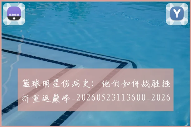 篮球明星伤病史:他们如何战胜挫折重返巅峰_20260523113600_20260708200015