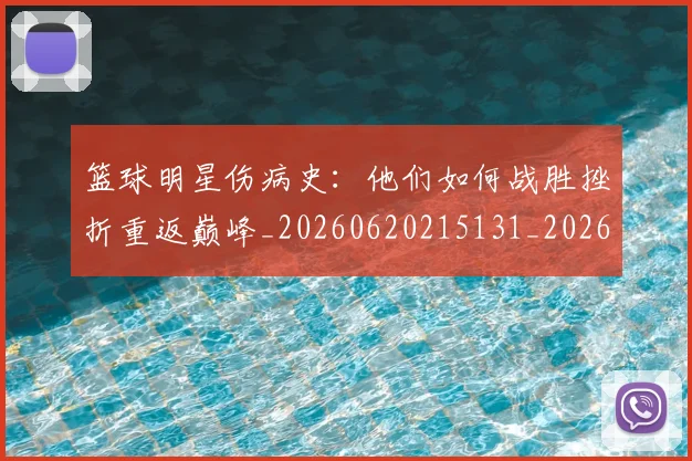 篮球明星伤病史:他们如何战胜挫折重返巅峰_20260620215131_20260708200017